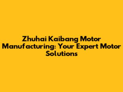 Zhuhai Kaibang Motor Manufacturing: Your Expert Motor Solutions