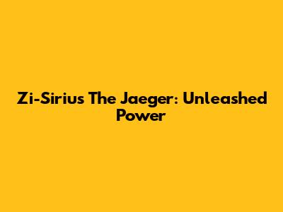 Zi-Sirius The Jaeger: Unleashed Power