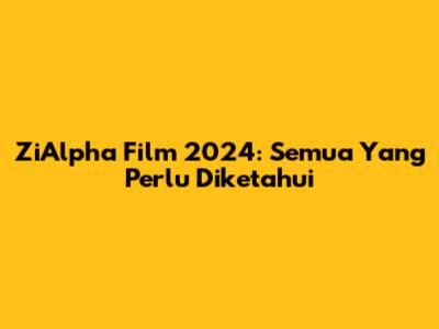 ZiAlpha Film 2024: Semua Yang Perlu Diketahui