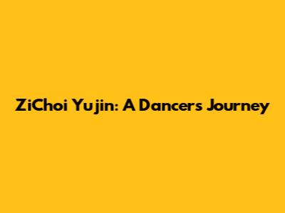 ZiChoi Yujin: A Dancer's Journey