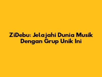 ZiDebu: Jelajahi Dunia Musik Dengan Grup Unik Ini