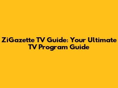 ZiGazette TV Guide: Your Ultimate TV Program Guide