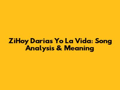 ZiHoy Daria's 'Yo La Vida': Song Analysis & Meaning