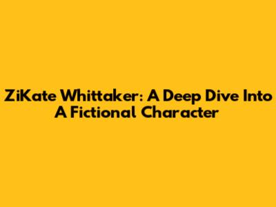 ZiKate Whittaker: A Deep Dive Into A Fictional Character