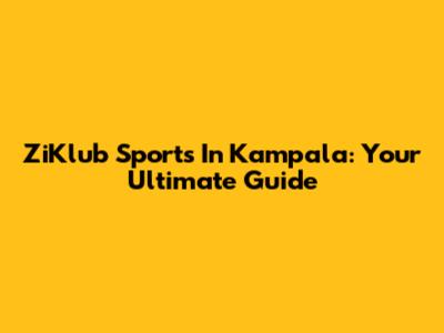 ZiKlub Sports In Kampala: Your Ultimate Guide