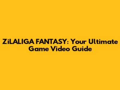ZiLALIGA FANTASY: Your Ultimate Game Video Guide