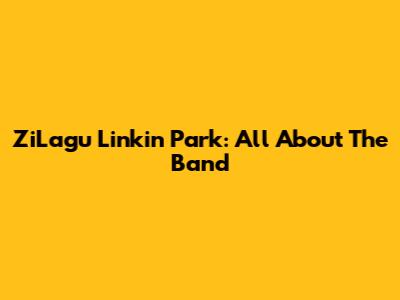 ZiLagu Linkin Park: All About The Band