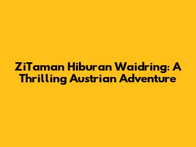 ZiTaman Hiburan Waidring: A Thrilling Austrian Adventure