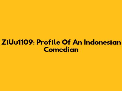 ZiUu1109: Profile Of An Indonesian Comedian