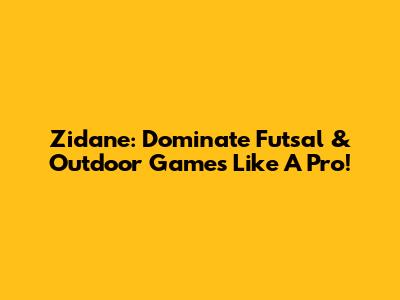 Zidane: Dominate Futsal & Outdoor Games Like A Pro!