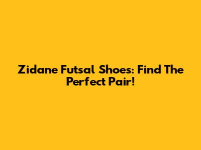 Zidane Futsal Shoes: Find The Perfect Pair!