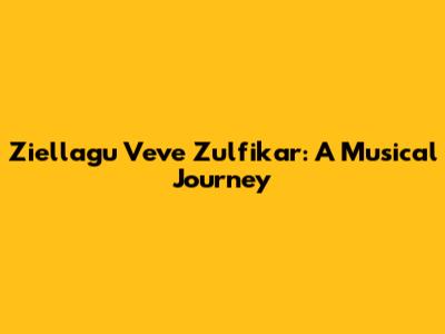 Ziellagu Veve Zulfikar: A Musical Journey
