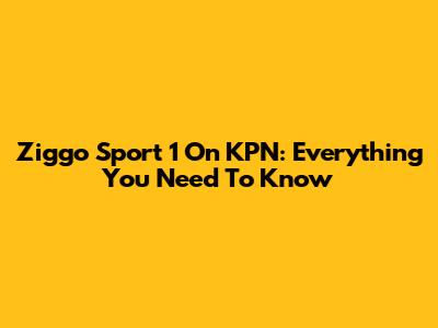 Ziggo Sport 1 On KPN: Everything You Need To Know