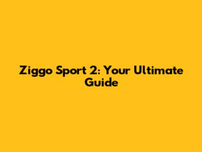 Ziggo Sport 2: Your Ultimate Guide