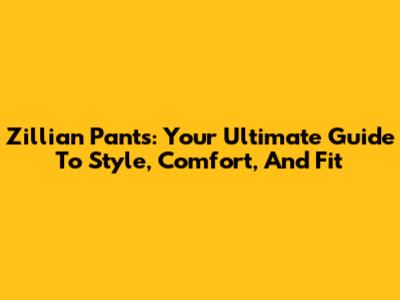 Zillian Pants: Your Ultimate Guide To Style, Comfort, And Fit