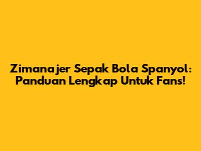 Zimanajer Sepak Bola Spanyol: Panduan Lengkap Untuk Fans!