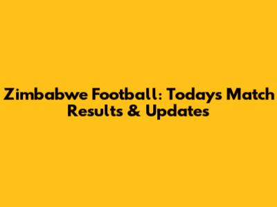 Zimbabwe Football: Today's Match Results & Updates