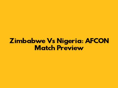Zimbabwe Vs Nigeria: AFCON Match Preview