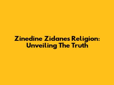 Zinedine Zidane's Religion: Unveiling The Truth