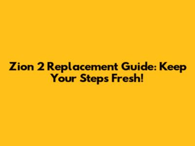Zion 2 Replacement Guide: Keep Your Steps Fresh!
