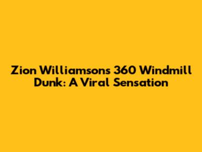 Zion Williamson's 360 Windmill Dunk: A Viral Sensation