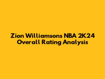 Zion Williamson's NBA 2K24 Overall Rating Analysis