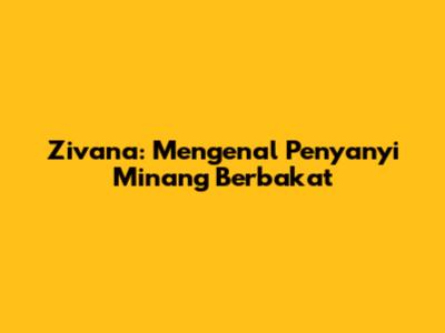 Zivana: Mengenal Penyanyi Minang Berbakat