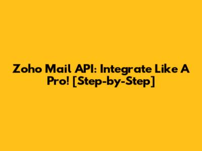 Zoho Mail API: Integrate Like A Pro! [Step-by-Step]