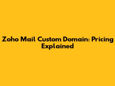 Zoho Mail Custom Domain: Pricing Explained