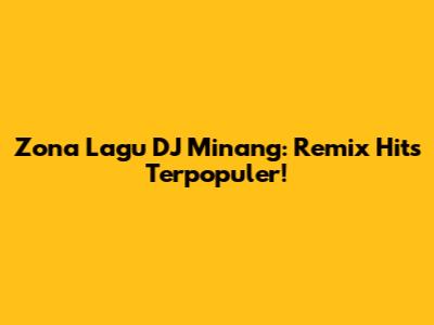 Zona Lagu DJ Minang: Remix Hits Terpopuler!