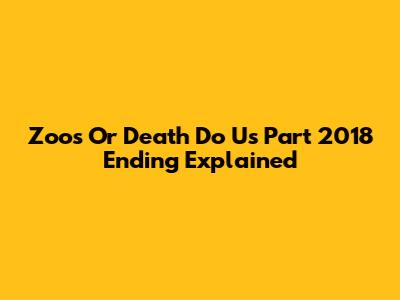 Zoo's "Or Death Do Us Part" 2018 Ending Explained