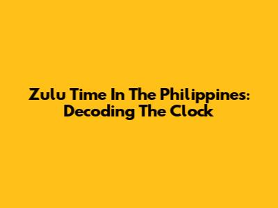 Zulu Time In The Philippines: Decoding The Clock
