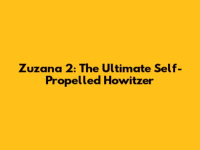 Zuzana 2: The Ultimate Self-Propelled Howitzer