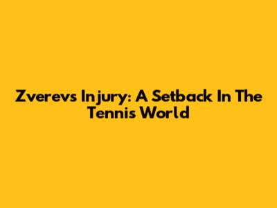 Zverev's Injury: A Setback In The Tennis World