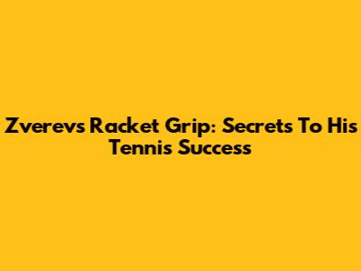Zverev's Racket Grip: Secrets To His Tennis Success
