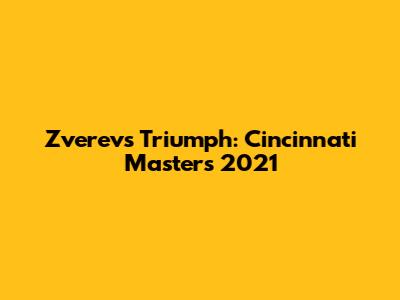 Zverev's Triumph: Cincinnati Masters 2021