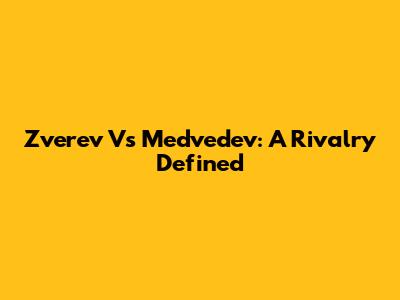 Zverev Vs Medvedev: A Rivalry Defined