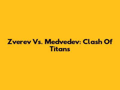 Zverev Vs. Medvedev: Clash Of Titans